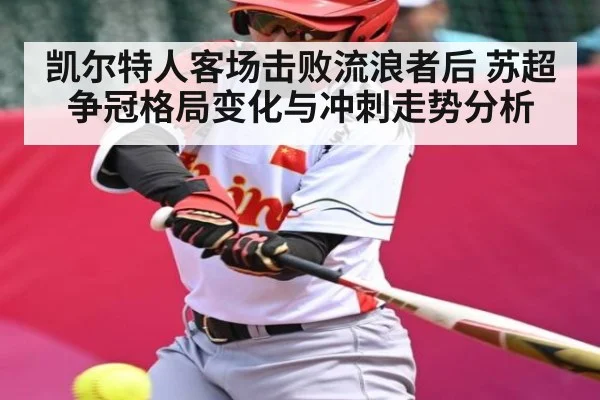 凯尔特人客场击败流浪者后 苏超争冠格局变化与冲刺走势分析