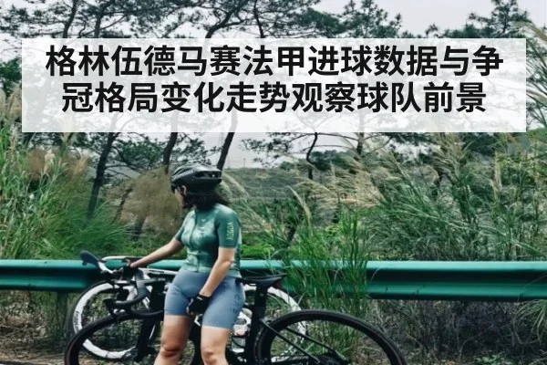 格林伍德马赛法甲进球数据与争冠格局变化走势观察球队前景
