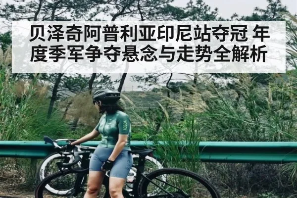 贝泽奇阿普利亚印尼站夺冠 年度季军争夺悬念与走势全解析